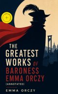 ebook: The Greatest Works of Baroness Emma Orczy (Annotated)