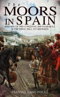 ebook: The Moors in Spain: History of the Conquest, 800 year Rule & The Final Fall of Granada