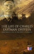 eBook: The Life of Charles Eastman OhiyeS'a: Indian Boyhood & From the Deep Woods to Civilization (Volume 1
