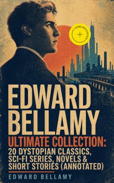 ebook: EDWARD BELLAMY Ultimate Collection: 20 Dystopian Classics, Sci-Fi Series, Novels & Short Stories (An