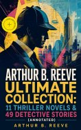 ebook: ARTHUR B. REEVE Ultimate Collection: 11 Thriller Novels & 49 Detective Stories (Annotated)