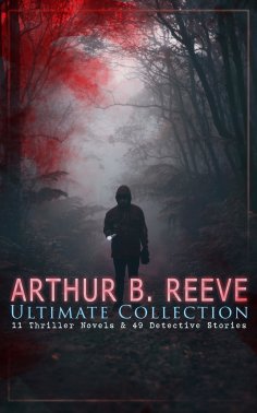 ebook: ARTHUR B. REEVE Ultimate Collection: 11 Thriller Novels & 49 Detective Stories