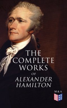 eBook: The Complete Works of Alexander Hamilton