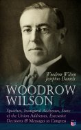 ebook: Woodrow Wilson: Speeches, Inaugural Addresses, State of the Union Addresses, Executive Decisions & M