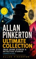 eBook: ALLAN PINKERTON Ultimate Collection: True Crime Stories & Detective Stories (Annotated)