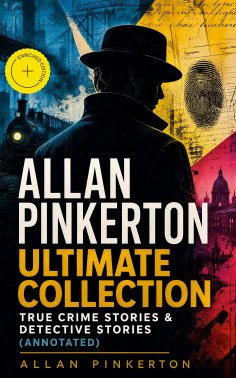 eBook: ALLAN PINKERTON Ultimate Collection: True Crime Stories & Detective Stories (Annotated)