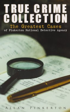 eBook: TRUE CRIME COLLECTION: The Greatest Cases of Pinkerton National Detective Agency