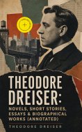 ebook: THEODORE DREISER: Novels, Short Stories, Essays & Biographical Works (Annotated)