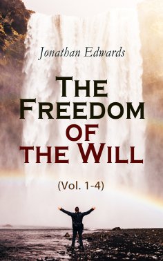 ebook: The Freedom of the Will (Vol. 1-4) (Annotated)
