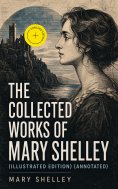eBook: The Collected Works of Mary Shelley (Illustrated Edition) (Annotated)