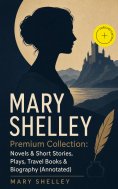 eBook: MARY SHELLEY Premium Collection: Novels & Short Stories, Plays, Travel Books & Biography (Annotated)