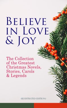 ebook: Believe in Love & Joy: The Collection of the Greatest Christmas Novels, Stories, Carols & Legends (I