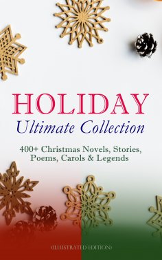 ebook: HOLIDAY Ultimate Collection: 400+ Christmas Novels, Stories, Poems, Carols & Legends (Illustrated Ed