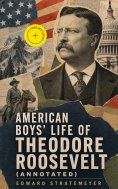 ebook: American Boys' Life of Theodore Roosevelt (Annotated)