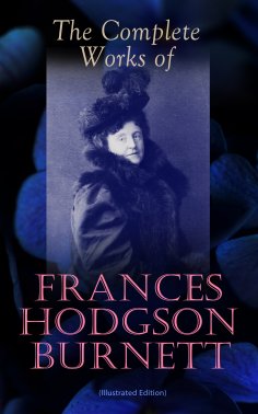 ebook: The Complete Works of Frances Hodgson Burnett (Illustrated Edition) (Annotated)