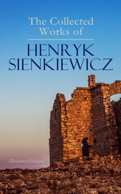 ebook: The Collected Works of Henryk Sienkiewicz (Illustrated Edition)