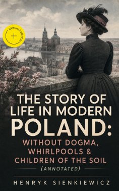 eBook: The Story of Life in Modern Poland: Without Dogma, Whirlpools & Children of the Soil (Annotated)