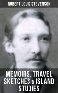 ebook: Robert Louis Stevenson: Memoirs, Travel Sketches & Island Studies