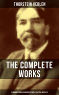 eBook: The Complete Works of Thorstein Veblen: Economics Books, Business Essays & Political Articles