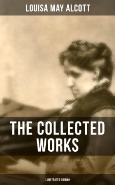 eBook: The Collected Works of Louisa May Alcott (Illustrated Edition)