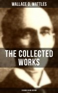 eBook: The Collected Works of Wallace D. Wattles (10 Books in One Edition)