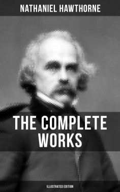 eBook: The Complete Works of Nathaniel Hawthorne (Illustrated Edition)