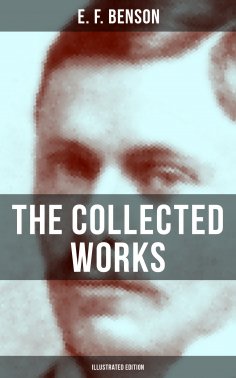ebook: The Collected Works of E. F. Benson (Illustrated Edition)