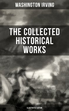 eBook: The Collected Historical Works of Washington Irving (Illustrated Edition)