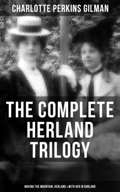 ebook: The Complete Herland Trilogy: Moving the Mountain, Herland & With Her in Ourland