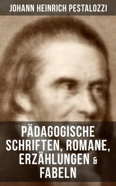 eBook: Johann Heinrich Pestalozzi: Pädagogische Schriften, Romane, Erzählungen & Fabeln