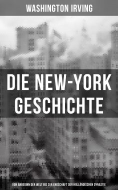 ebook: Die New-York Geschichte (Von Anbeginn der Welt bis zur Endschaft der holländischen Dynastie)