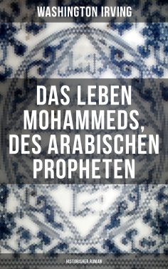 eBook: Das Leben Mohammeds, des arabischen Propheten (Historisher Roman)