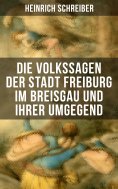 ebook: Die Volkssagen der Stadt Freiburg im Breisgau und ihrer Umgegend