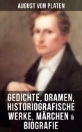 ebook: August von Platen: Gedichte, Dramen, Historiografische Werke, Märchen & Biografie