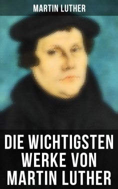 eBook: Die wichtigsten Werke von Martin Luther
