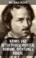 ebook: Willibald Alexis: Krimis und Detektivgeschichten, Romane, Dichtung & Briefe