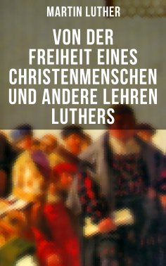 ebook: Von der Freiheit eines Christenmenschen und andere Lehren Luthers