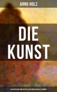 eBook: Arno Holz: Die Kunst - Ihr Wesen und ihre Gesetze (Gesamtausgabe in 2 Bänden)