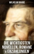ebook: Die wichtigsten Novellen, Romane & Erzählungen von Wilhelm Raabe