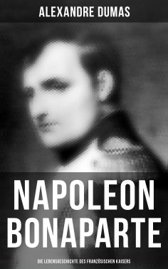 eBook: Napoleon Bonaparte: Die Lebensgeschichte des französischen Kaisers