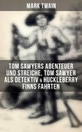 eBook: Tom Sawyers Abenteuer und Streiche, Tom Sawyer als Detektiv & Huckleberry Finns Fahrten