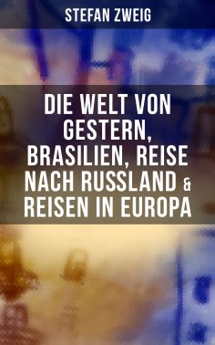 eBook: Stefan Zweig: Die Welt von Gestern, Brasilien, Reise nach Rußland & Reisen in Europa