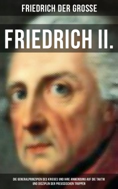 eBook: Friedrich II. - Die Generalprinzipien des Krieges und ihre Anwendung auf die Taktik und Disziplin