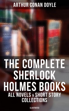 eBook: The Complete Sherlock Holmes Books: All Novels & Short Story Collections (Illustrated)