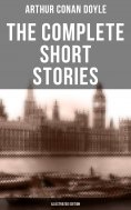eBook: The Complete Short Stories of Sir Arthur Conan Doyle (Illustrated Edition)