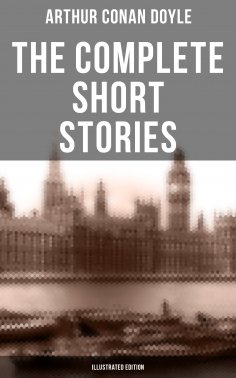 eBook: The Complete Short Stories of Sir Arthur Conan Doyle (Illustrated Edition)