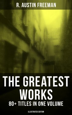 eBook: The Greatest Works of R. Austin Freeman: 80+ Titles in One Volume (Illustrated Edition)