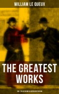 ebook: The Greatest Works of William Le Queux (100+ Titles in One Illustrated Edition)