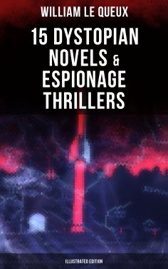 ebook: William Le Queux: 15 Dystopian Novels & Espionage Thrillers (Illustrated Edition)