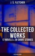 ebook: The Collected Works of J. S. Fletcher: 17 Novels & 28 Short Stories (Illustrated Edition)
